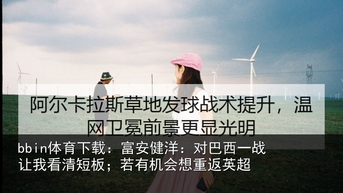 bbin体育下载：富安相关情况我看相关情况重返英超