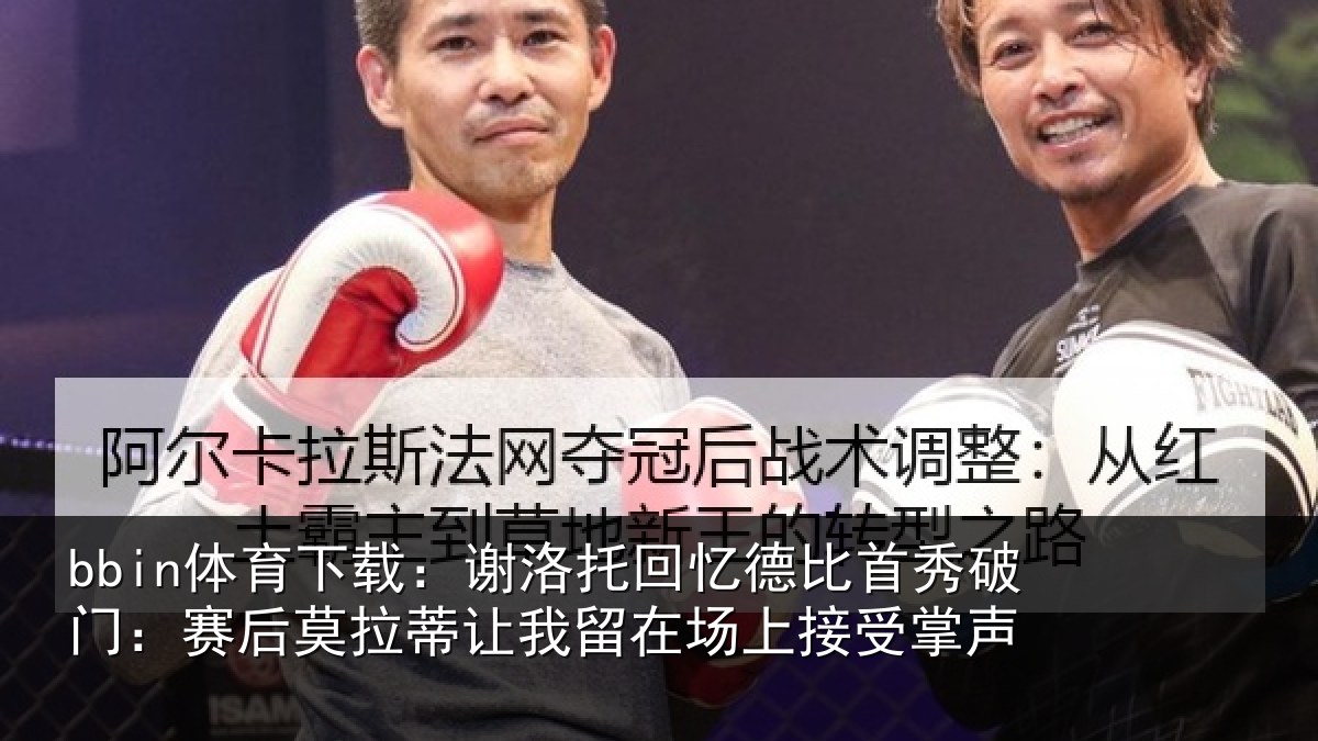 bbin体育下载：谢洛相关情况门赛相关情况场上接受掌声