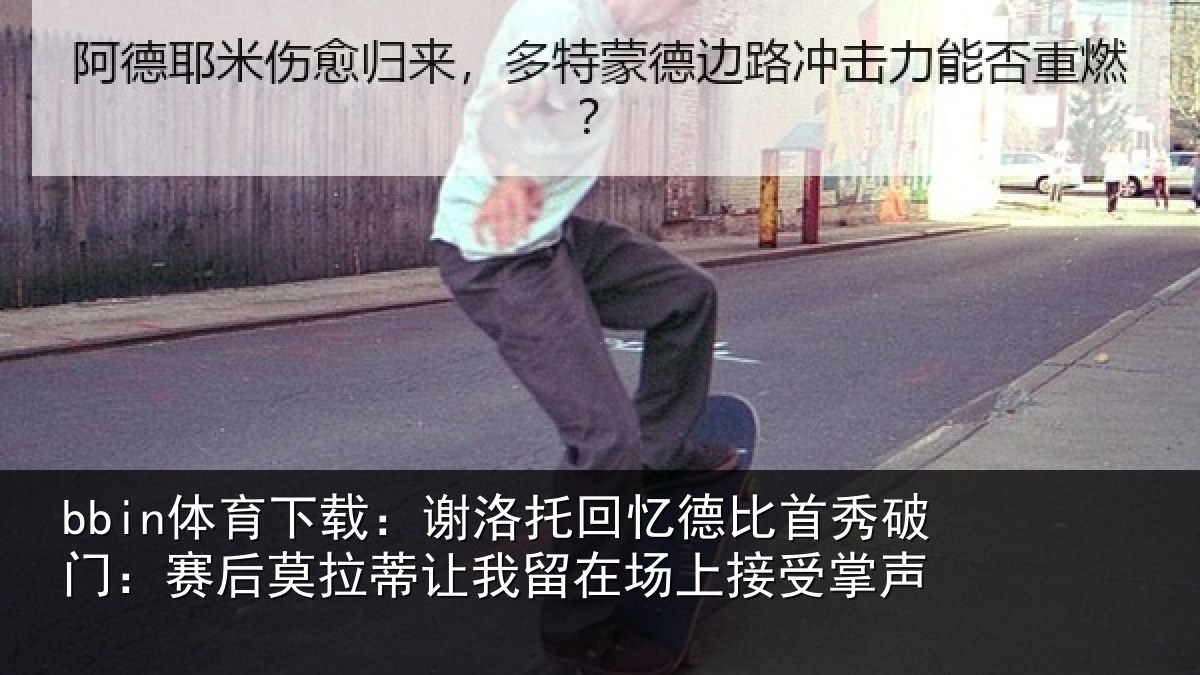 bbin体育下载：谢洛相关情况门赛相关情况场上接受掌声