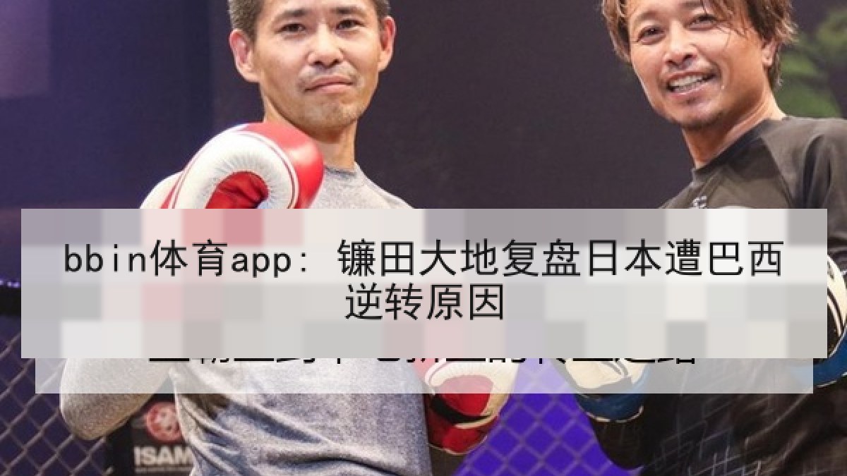 bbin体育app: 镰田大地复盘日本遭巴西逆转原因