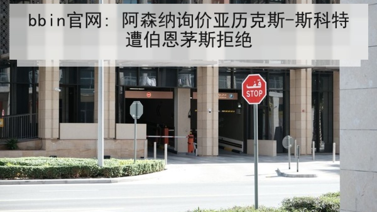 bbin官网: 阿森纳询价亚历克斯-斯科特遭伯恩茅斯拒绝