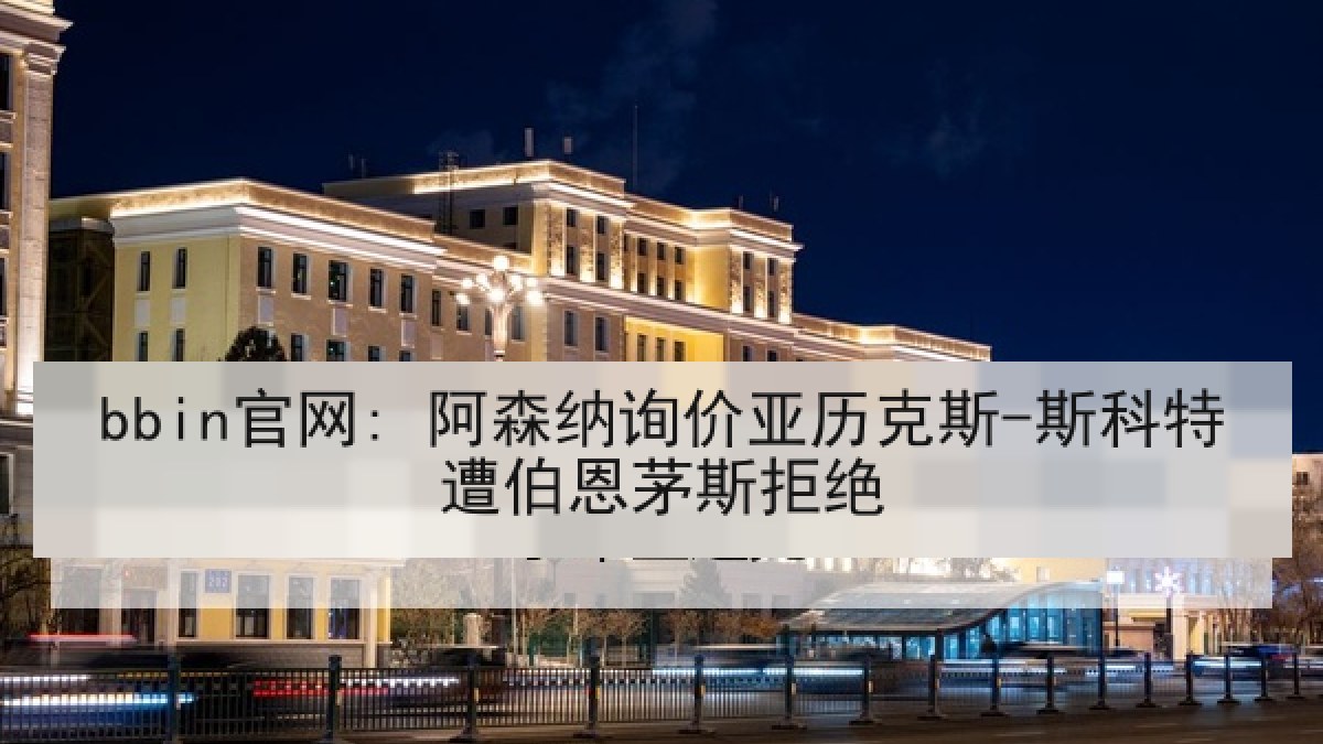 bbin官网: 阿森纳询价亚历克斯-斯科特遭伯恩茅斯拒绝