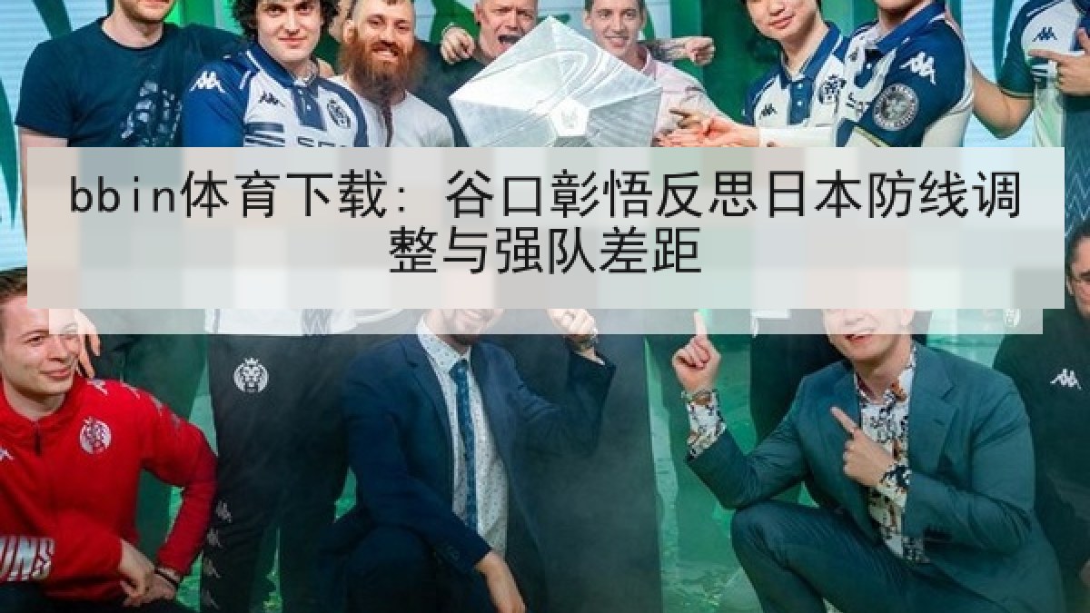 bbin体育下载: 谷口彰悟反思日本防线调整与强队差距