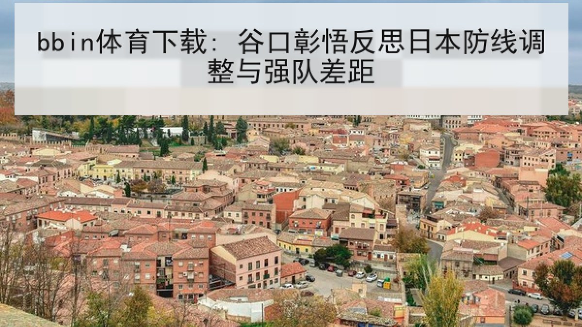 bbin体育下载: 谷口彰悟反思日本防线调整与强队差距