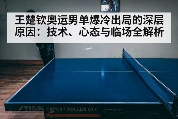 王楚钦奥运男单爆冷出局的深层原因：技术、心态与临场全解析
