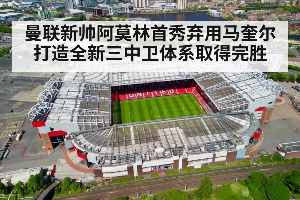 曼联新帅阿莫林首秀弃用马奎尔打造全新三中卫体系取得完胜