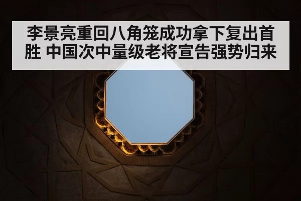 李景亮重回八角笼成功拿下复出首胜 中国次中量级老将宣告强势归来