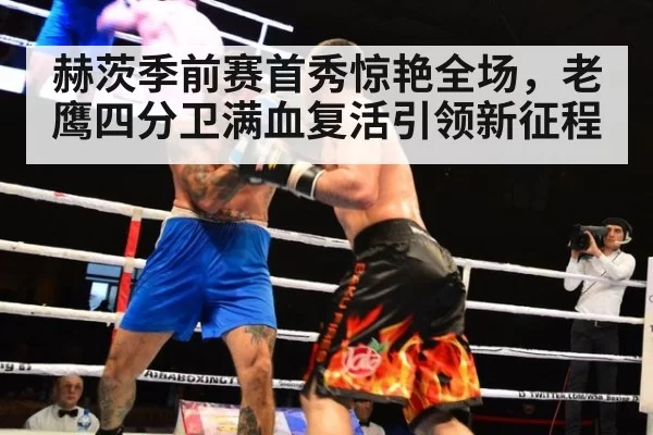 赫茨季前赛首秀惊艳全场，老鹰四分卫满血复活引领新征程