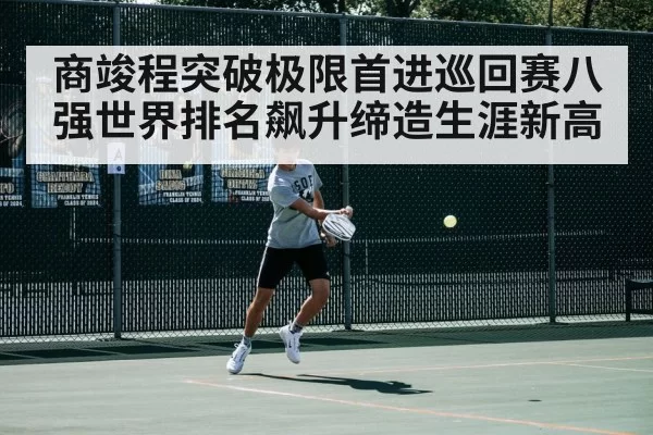 商竣程突破极限首进巡回赛八强世界排名飙升缔造生涯新高