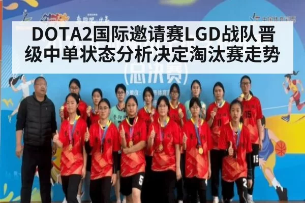 DOTA2国际邀请赛LGD战队晋级中单状态分析决定淘汰赛走势