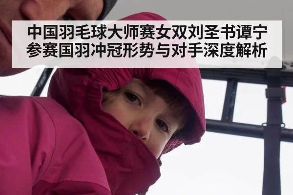中国羽毛球大师赛女双刘圣书谭宁参赛国羽冲冠形势与对手深度解析