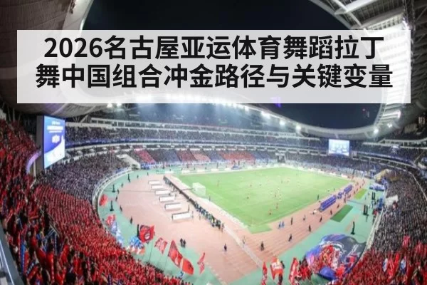 2026名古屋亚运体育舞蹈拉丁舞中国组合冲金路径与关键变量