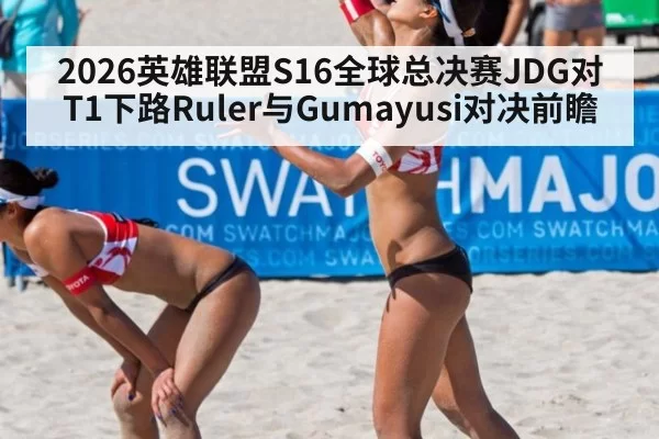 2026英雄联盟S16全球总决赛JDG对T1下路Ruler与Gumayusi对决前瞻